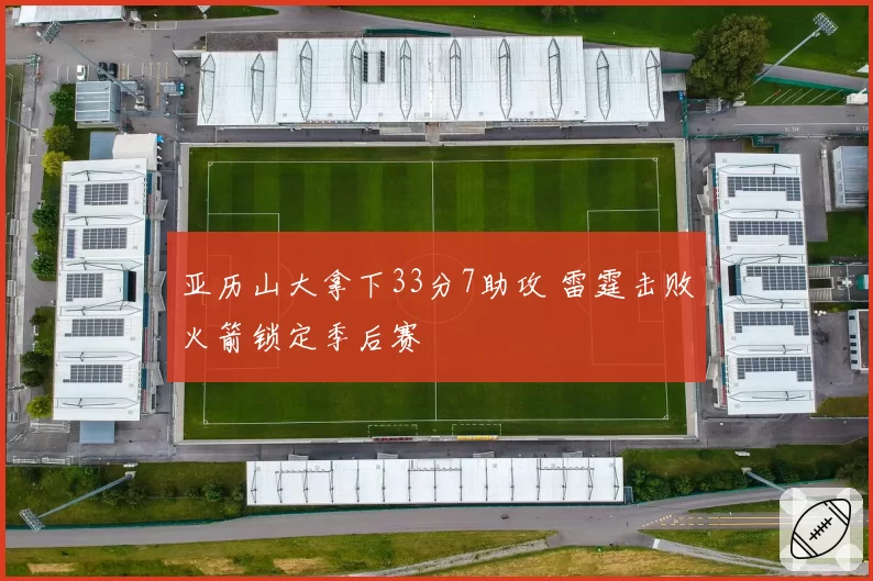 亚历山大拿下33分7助攻 雷霆击败火箭锁定季后赛