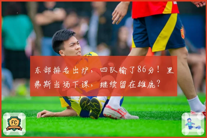东部排名出炉，四队输了86分！里弗斯当场下课，继续留在雄鹿？