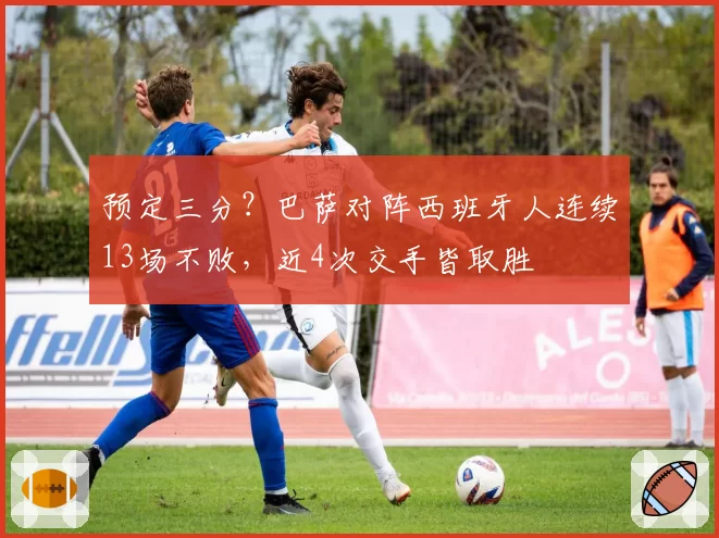 预定三分？巴萨对阵西班牙人连续13场不败，近4次交手皆取胜