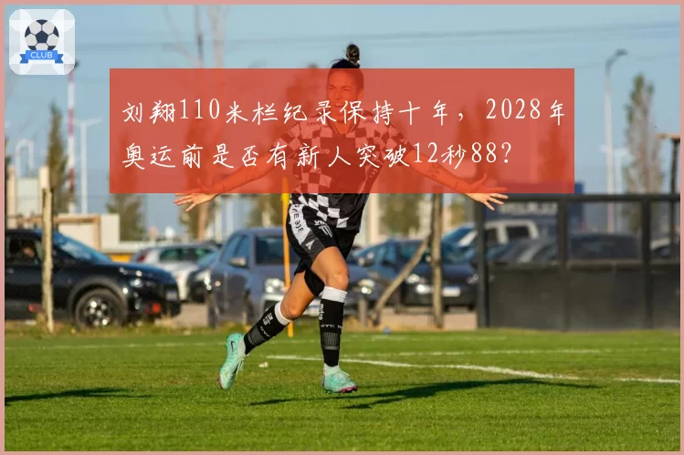 刘翔110米栏纪录保持十年，2028年奥运前是否有新人突破12秒88？