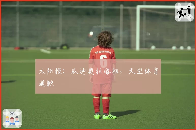 太阳报:瓜迪奥拉爆粗,天空体育道歉
