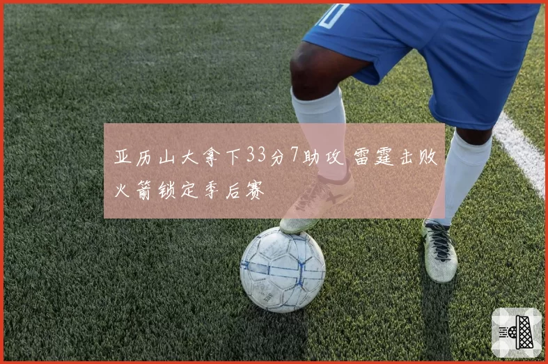 亚历山大拿下33分7助攻 雷霆击败火箭锁定季后赛