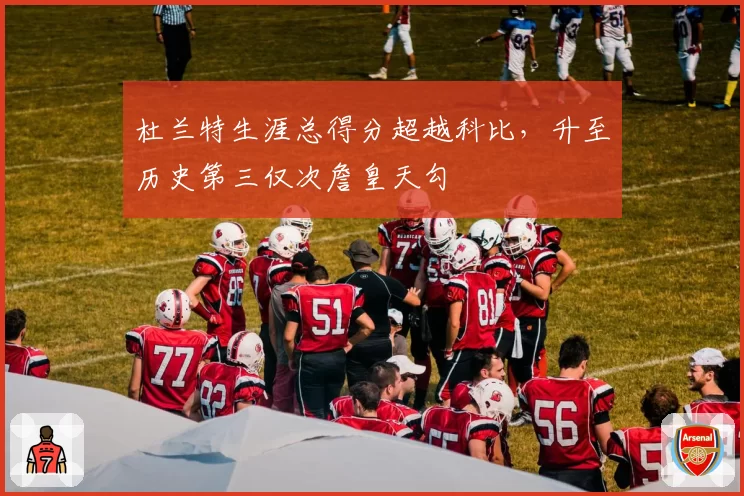杜兰特生涯总得分超越科比，升至历史第三仅次詹皇天勾