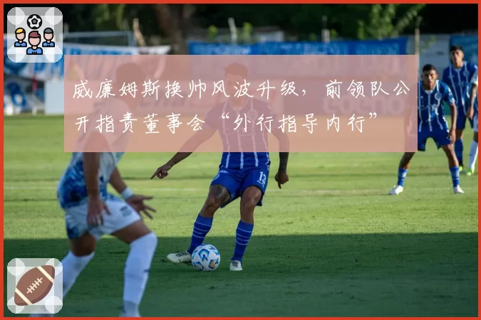 威廉姆斯换帅风波升级，前领队公开指责董事会“外行指导内行”
