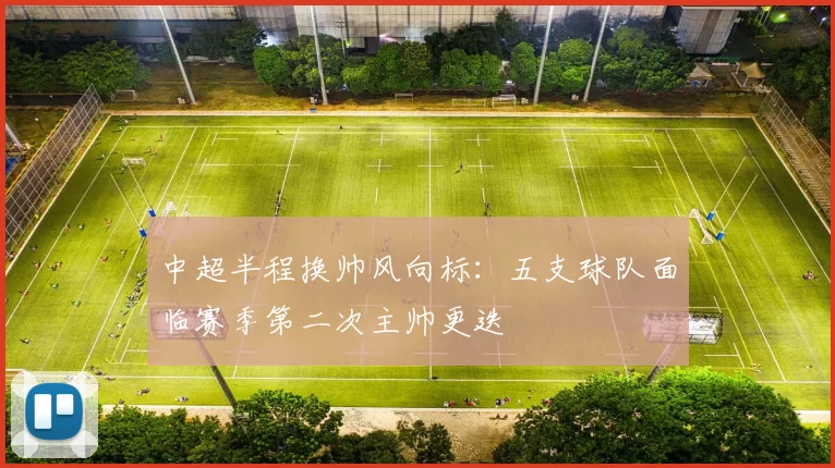 中超半程换帅风向标：五支球队面临赛季第二次主帅更迭