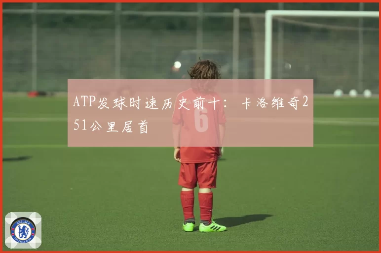 ATP发球时速历史前十：卡洛维奇251公里居首