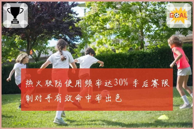 热火联防使用频率达30% 季后赛限制对手有效命中率出色
