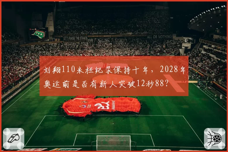 刘翔110米栏纪录保持十年，2028年奥运前是否有新人突破12秒88？