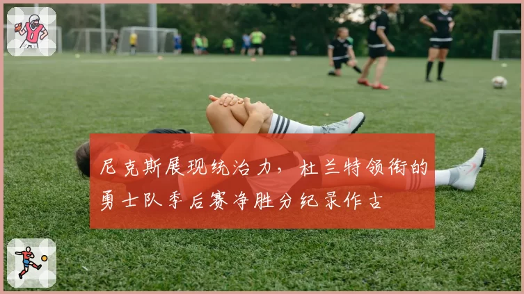 尼克斯展现统治力，杜兰特领衔的勇士队季后赛净胜分纪录作古